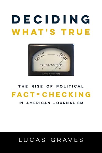 Deciding What's True: The Rise of Political Fact-Checking in American Journalism