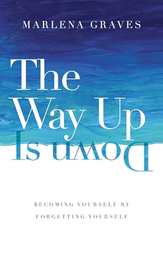 The Way Up Is Down: Becoming Yourself by Forgetting Yourself