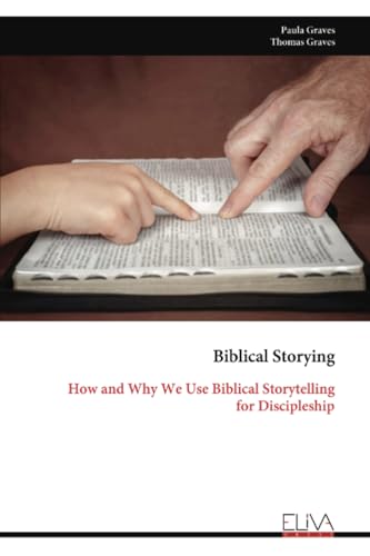 Biblical Storying: How and Why We Use Biblical Storytelling for Discipleship von Eliva Press