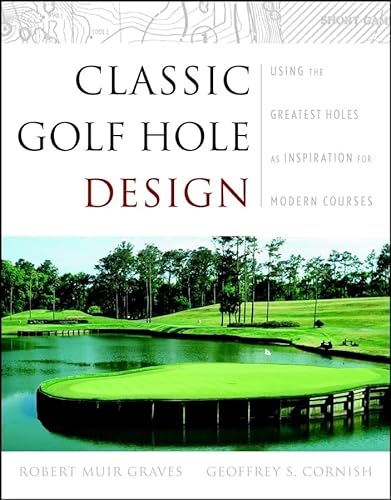 Classic Golf Hole Design: Using the Greatest Holes As Inspiration for Modern Courses: Using the Greatest Holes as Blueprints for Modern Courses
