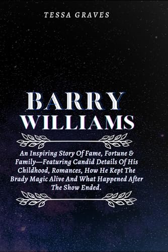 BARRY WILLIAMS: An Inspiring Story Of Fame, Fortune & Family—Featuring Candid Details Of His Childhood, Romances, How He Kept The Brady Magic Alive ... Actresses, Singers, Professors & Comedians) von Independently published