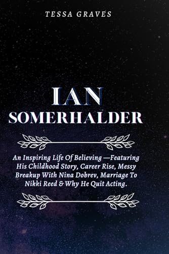 IAN SOMERHALDER: An Inspiring Life Of Believing —Featuring His Childhood Story, Career Rise, Messy Breakup With Nina Dobrev, Marriage To Nikki Reed & ... Actresses, Singers, Professors & Comedians) von Independently published