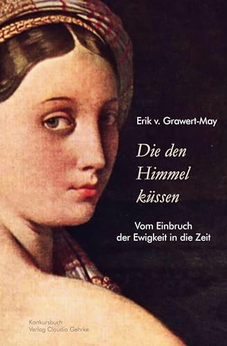 Die den Himmel küssen: Vom Einbruch der Ewigkeit in die Zeit