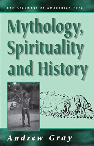 Mythology, Spirituality, and History (The Arakmbut of Amazonian Peru Series Volume 1)