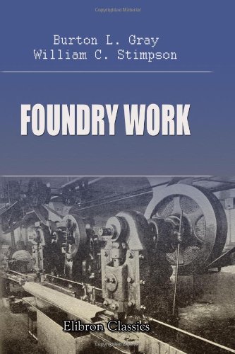 Foundry Work: A Practical Handbook on Standard Foundry Practice, Including Hand and Machine Molding; Cast Iron, Malleable Iron, Steel, and Brass Castings; Foundry Management; Etc. von Adamant Media Corporation