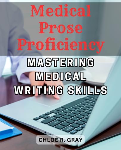 Medical Prose Proficiency: Mastering Medical Writing Skills: A Comprehensive Guide to Excel in Medical Communication and Authoritative Documentation