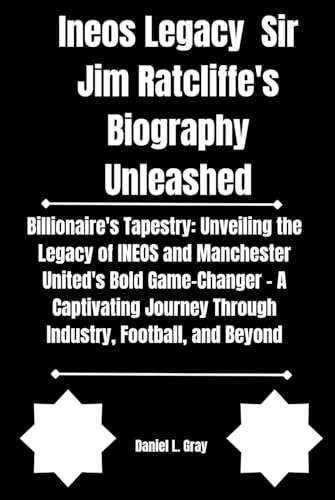 Ineos Legacy Sir Jim Ratcliffe's Biography Unleashed (Biography of Rich famous and Notable Billionaires, Band 3)