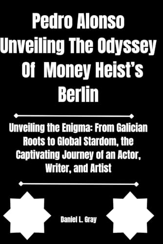 Pedro Alonso Unveiling The Odyssey Of Money Heist’s Berlin: Unveiling the Enigma: From Galician Roots to Global Stardom, the Captivating Journey of ... (Biography of actors and actresses, Band 8)