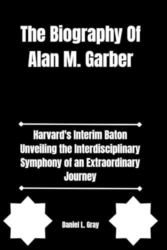 The Biography Of Alan M. Garber: Harvard's Interim Baton Unveiling the Interdisciplinary Symphony of an Extraordinary Journey