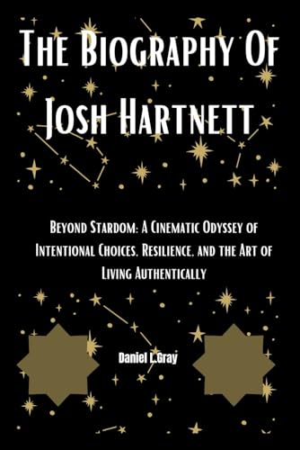 The Biography Of Josh Hartnett: Beyond Stardom: A Cinematic Odyssey of Intentional Choices, Resilience, and the Art of Living Authentically (Biography of actors and actresses, Band 13)
