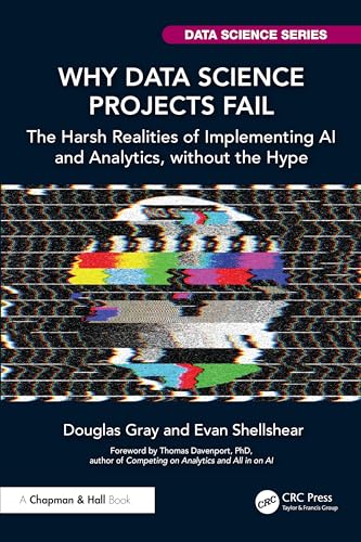 Why Data Science Projects Fail: The Harsh Realities of Implementing Ai and Analytics, Without the Hype (Chapman & Hall/Crc Data Science)