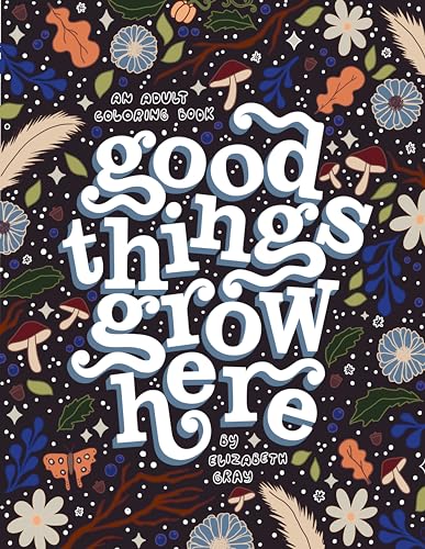 Good Things Grow Here: An Adult Coloring Book with Inspirational Quotes and Removable Wall Art Prints