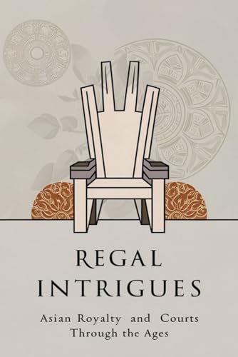 Regal Intrigues: Asian Royalty and Courts Through the Ages von Independently published