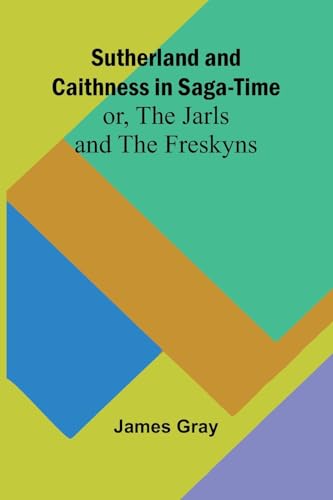 Sutherland and Caithness in Saga-Time; or, The Jarls and The Freskyns von Alpha Edition