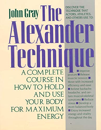 The Alexander Technique: A Complete Course in How to Hold and Use Your Body for Maximum Energy The Alexander Technique: A Complete Course in How to Hold and Use Your Body for Maximum Energy