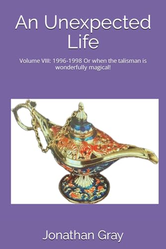 An Unexpected Life: Volume VIII: 1996-1998 Or when the talisman is wonderfully magical! von Independently published
