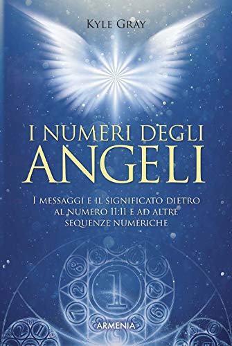 I numeri degli angeli. I messaggi e il significato dietro al numero 11:11 e ad altre sequenze numeriche (Sotto le ali degli angeli)