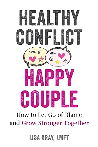 Healthy Conflict, Happy Couple: How to Let Go of Blame and Grow Stronger Together