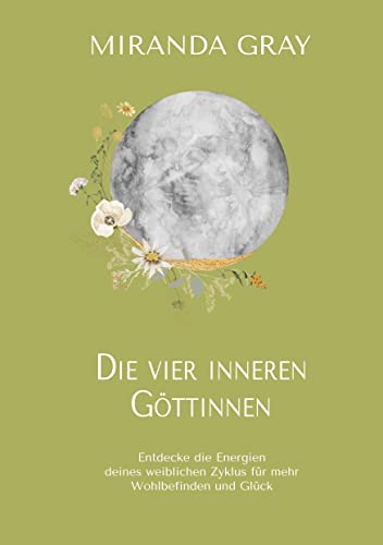 Die vier inneren Göttinnen: Entdecke die Energien deines weiblichen Zyklus für mehr Wohlbefinden und Glück