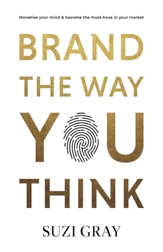Brand The Way You Think: Monetise your mind & become the must-have in your market