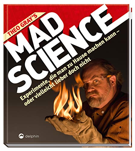 Theo Gray's Mad Science: Experimente, die man zu Hause machen kann - oder vielleicht lieber doch nicht
