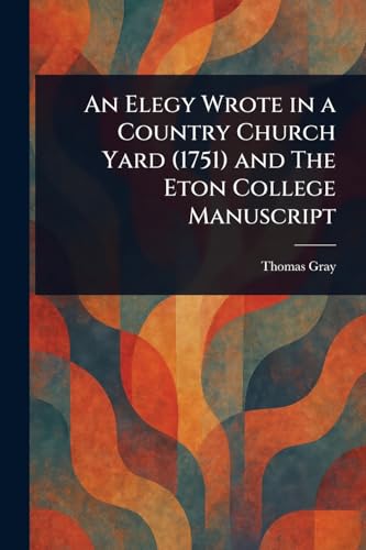 An Elegy Wrote in a Country Church Yard (1751) and The Eton College Manuscript von Anson Street Press