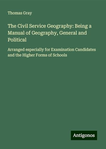 The Civil Service Geography: Being a Manual of Geography, General and Political: Arranged especially for Examination Candidates and the Higher Forms of Schools von Antigonos Verlag