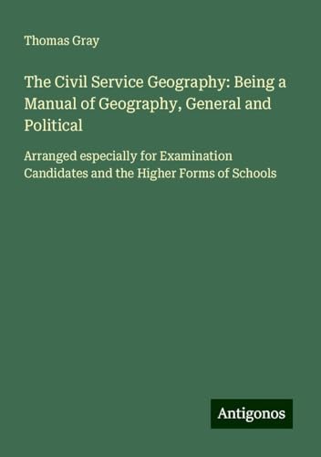 The Civil Service Geography: Being a Manual of Geography, General and Political: Arranged especially for Examination Candidates and the Higher Forms of Schools von Antigonos Verlag