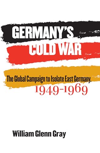 Germany's Cold War: The Global Campaign to Isolate East Germany, 1949-1969 (The New Cold War History) von University of North Carolina Press