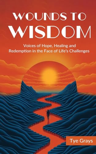 Wounds to Wisdom ﻿: Voices of Hope, Healing and Redemption in the Face of Life's Challenges von Purposely Created Publishing Group
