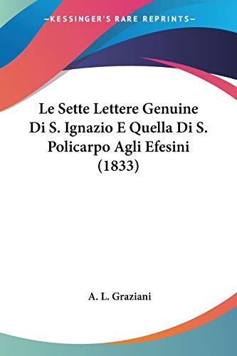 Le Sette Lettere Genuine Di S. Ignazio E Quella Di S. Policarpo Agli Efesini (1833) von Kessinger Publishing