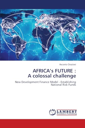 AFRICA’s FUTURE : A colossal challenge: New Development Finance Model - Establishing National Risk Funds von LAP LAMBERT Academic Publishing