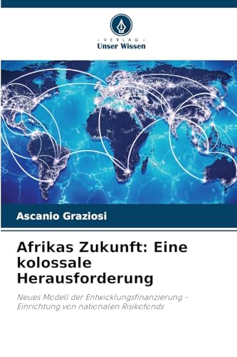 Afrikas Zukunft: Eine kolossale Herausforderung: Neues Modell der Entwicklungsfinanzierung - Einrichtung von nationalen Risikofonds von Verlag Unser Wissen