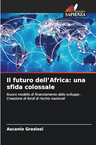 Il futuro dell’Africa: una sfida colossale: Nuovo modello di finanziamento dello sviluppo - Creazione di fondi di rischio nazionali von Edizioni Sapienza