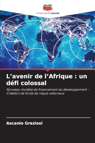L’avenir de l’Afrique : un défi colossal: Nouveau modèle de financement du développement - Création de fonds de risque nationaux von Editions Notre Savoir