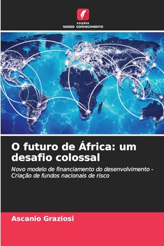 O futuro de África: um desafio colossal: Novo modelo de financiamento do desenvolvimento - Criação de fundos nacionais de risco von Edições Nosso Conhecimento