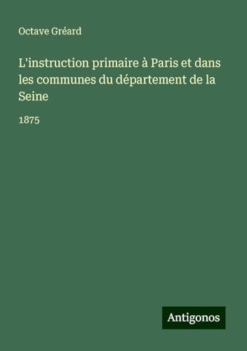 L'instruction primaire à Paris et dans les communes du département de la Seine: 1875 von Antigonos Verlag