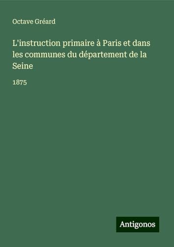 L'instruction primaire à Paris et dans les communes du département de la Seine: 1875 von Antigonos Verlag