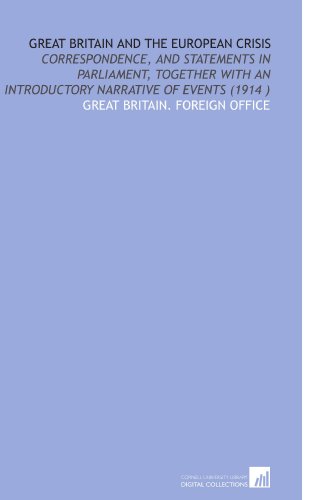 Great Britain and the European Crisis: Correspondence, and Statements in Parliament, Together With an Introductory Narrative of Events (1914 ) von Cornell University Library