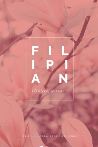 F I L I P I A N Wy b i e r a j ą c r a d o ś ć: A Polish Love God Greatly Study Journal F I L I P I A N Wy b i e r a j ą c r a d o ś ć: A Polish Love God Greatly Study Journal von CreateSpace Independent Publishing Platform