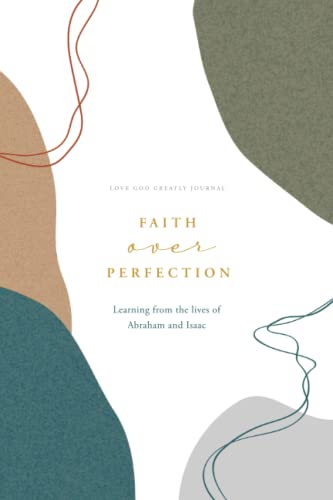Faith over Perfection: Learning from the Lives of Abraham and Isaac: A Love God Greatly Bible Study Journal (A Love God Greatly Bible Study on Genesis, Band 2) von Love God Greatly