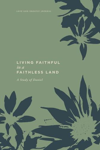 Living Faithful in a Faithless Land: A Study of Daniel: A Love God Greatly Bible Study Journal Living Faithful in a Faithless Land: A Study of Daniel: A Love God Greatly Bible Study Journal