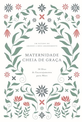 Maternidade Cheia de Graça: 30 Dias de Encorajamento para Mães: A Love God Greatly South American Portuguese Bible Study Journal von Independently published