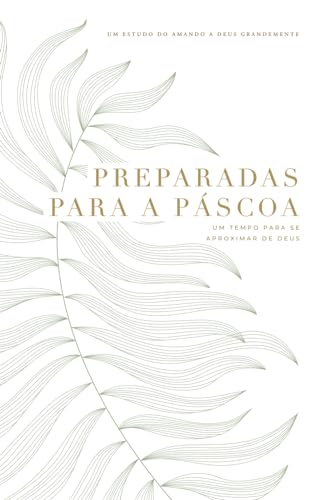 Preparadas para a Páscoa: Um tempo para se aproximar de Deus: A Love God Greatly South American Portuguese Bible Study Journal Preparadas para a Páscoa: Um tempo para se aproximar de Deus: A Love God Greatly South American Portuguese Bible Study Journal