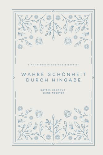 Wahre Schönheit durch Hingabe: Gottes Herz für Seine Töchter: A Love God Greatly German Bible Study Journal Wahre Schönheit durch Hingabe: Gottes Herz für Seine Töchter: A Love God Greatly German Bible Study Journal