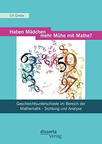 Haben Mädchen mehr Mühe mit Mathe? : Geschlechtsunterschiede im Bereich der Mathematik - Sichtung und Analyse Haben Mädchen mehr Mühe mit Mathe? : Geschlechtsunterschiede im Bereich der Mathematik - Sichtung und Analyse von Disserta Verlag