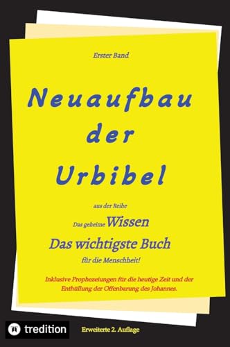 2. Auflage 1. Band von Neuaufbau der Urbibel: Das geheime Wissen - Das wichtigste Buch für die Menschheit! 2. Auflage 1. Band von Neuaufbau der Urbibel: Das geheime Wissen - Das wichtigste Buch für die Menschheit!