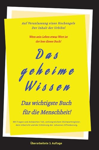 3.Auflage Das geheime Wissen – Das wichtigste Buch für die Menschheit!: Auf Veranlassung eines Hochengels - Der Inhalt der Urbibel. 3.Auflage Das geheime Wissen – Das wichtigste Buch für die Menschheit!: Auf Veranlassung eines Hochengels - Der Inhalt der Urbibel.