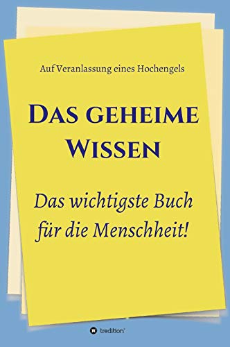 Das geheime Wissen – Das wichtigste Buch für die Menschheit!: Auf Veranlassung eines Hochengels