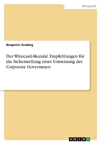 Der Wirecard-Skandal. Empfehlungen für die Sicherstellung einer Umsetzung der Corporate Governance von GRIN Verlag